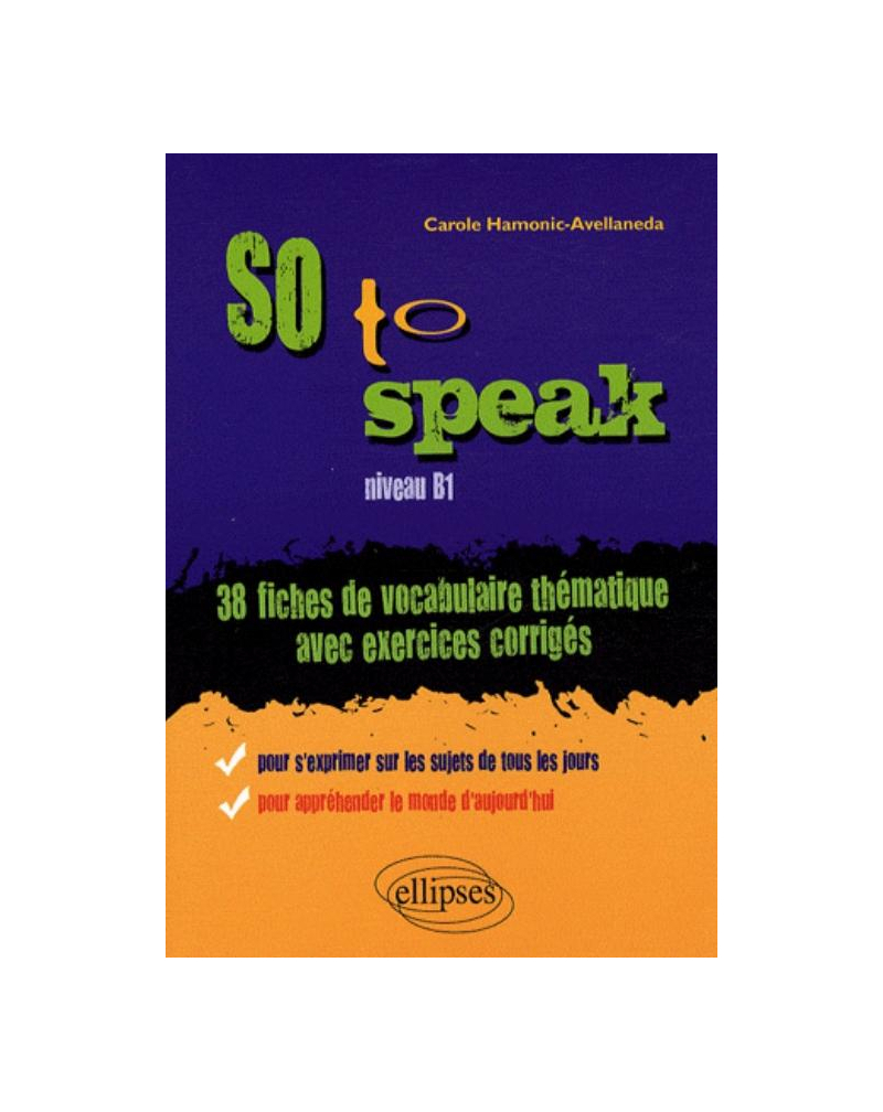 So to speak  • 38 Fiches de vocabulaire thématique avec exercices corrigés • niveau B1