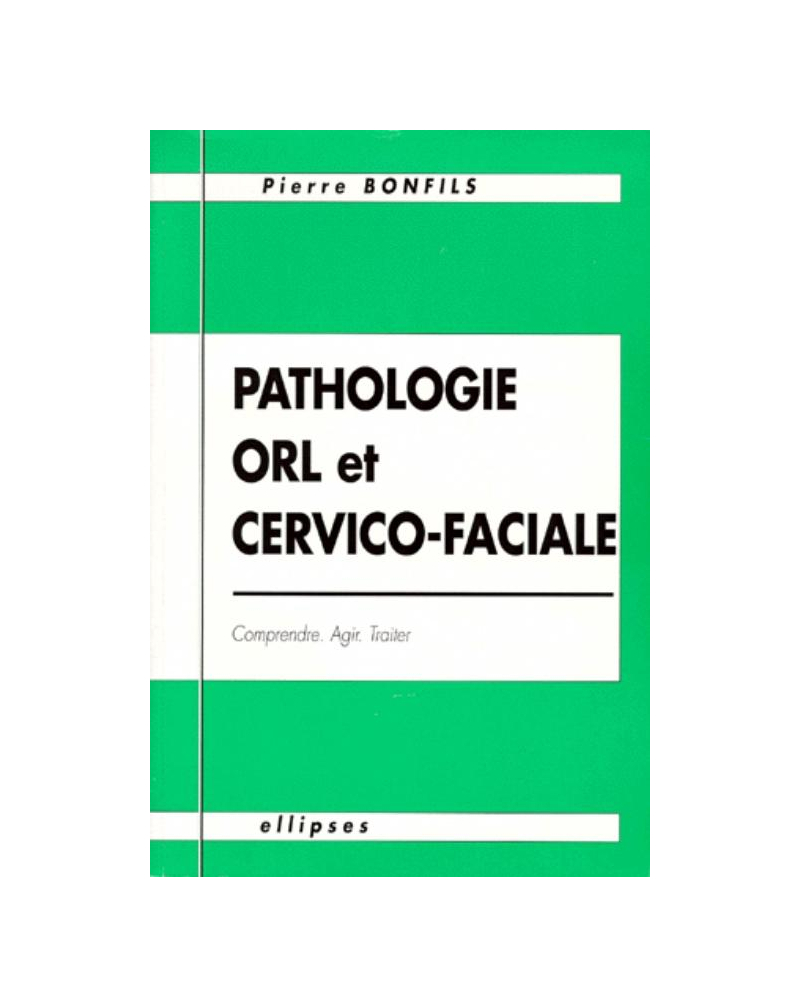 Pathologie O.R.L. et cervico-faciale - Comprendre, agir, traiter