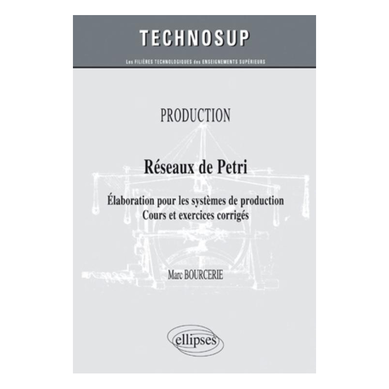 Réseaux de Petri - Elaboration pour les systèmes de production. Cours et exercices corrigés - PRODUCTION