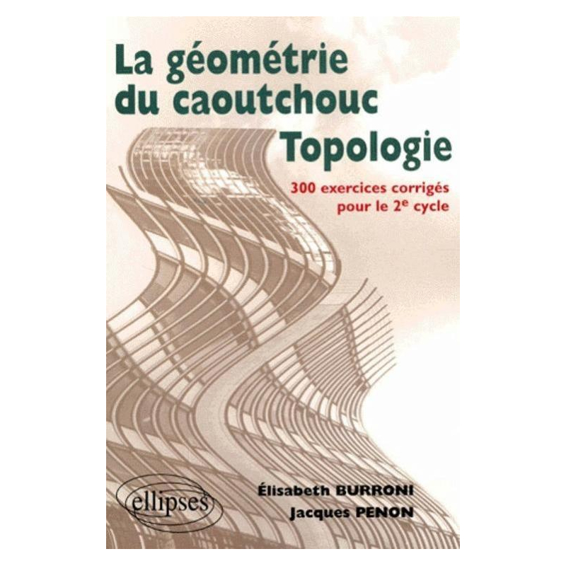 Topologie ou la géométrie du caoutchouc - 300 exercices corrigés pour le deuxième cycle