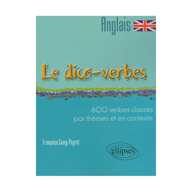 Le Dico-verbes. Anglais - 600 verbes classés par thème et en contexte