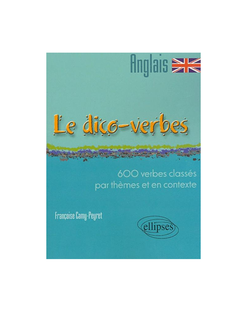 Le Dico-verbes. Anglais - 600 verbes classés par thème et en contexte