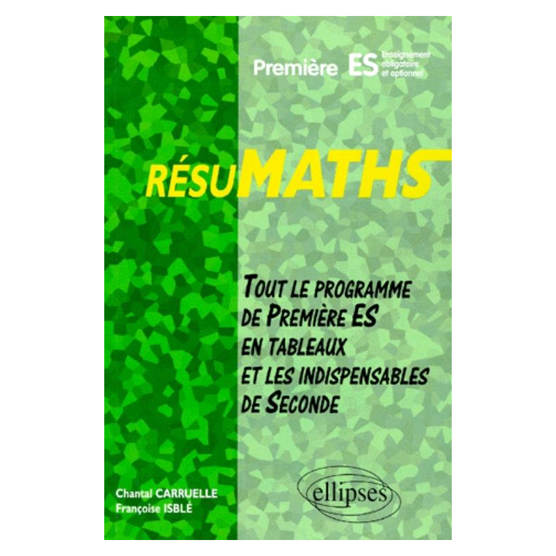 RESUMATHS Première ES - Enseignement obligatoire et optionnel - Tout le programme de Première S en tableaux + les indispensables de Seconde