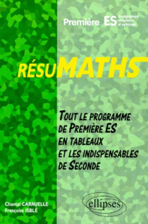 RESUMATHS Première ES - Enseignement obligatoire et optionnel - Tout le programme de Première S en tableaux + les indispensables de Seconde