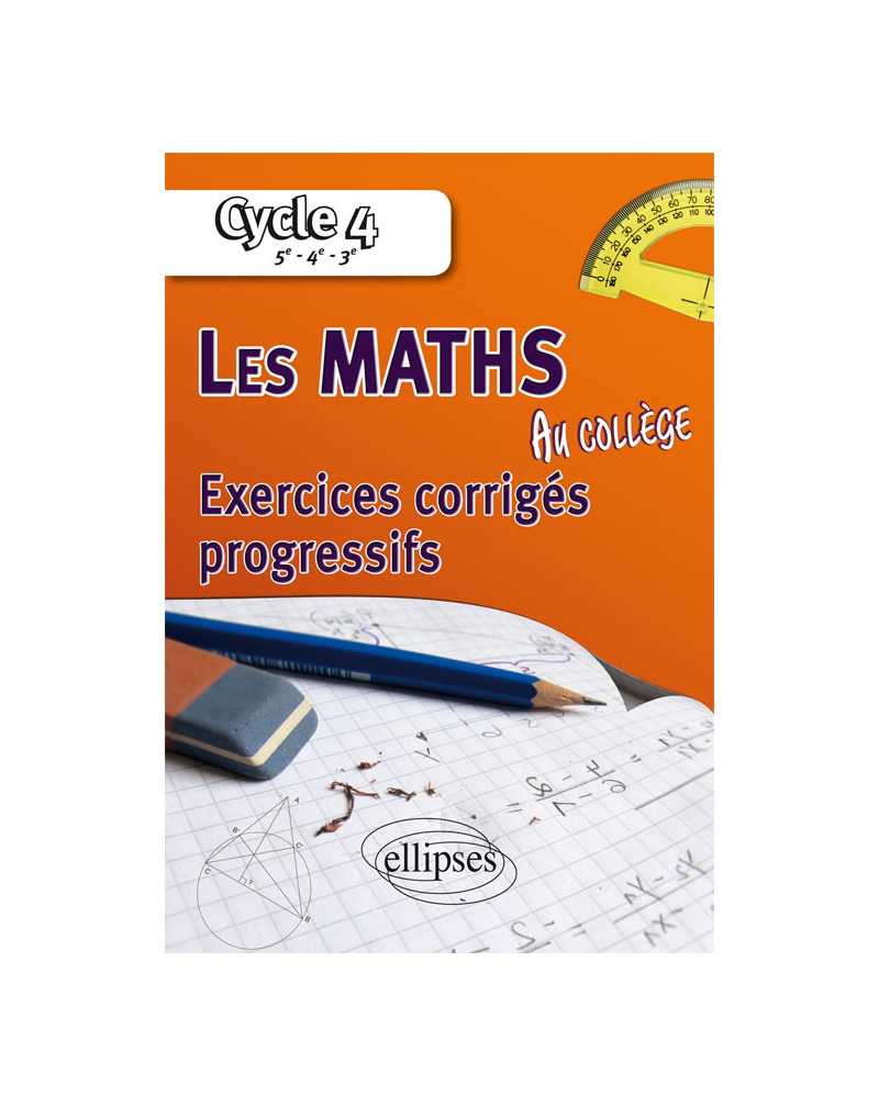 Les mathématiques au collège : exercices corrigés progressifs - Cycle 4 : 5e - 4e - 3e