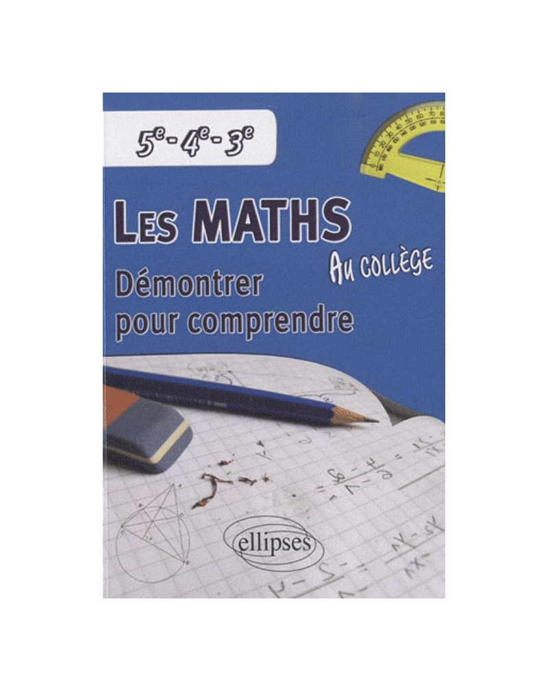 Les mathématiques au collège : démontrer pour comprendre - 5e - 4e - 3e