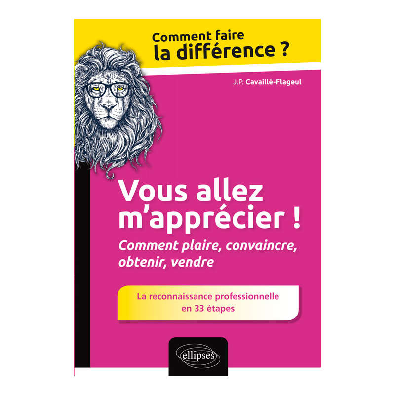Vous allez m'apprécier ! Comment plaire, convaincre, obtenir, vendre. La reconnaissance professionnelle en 33 étapes