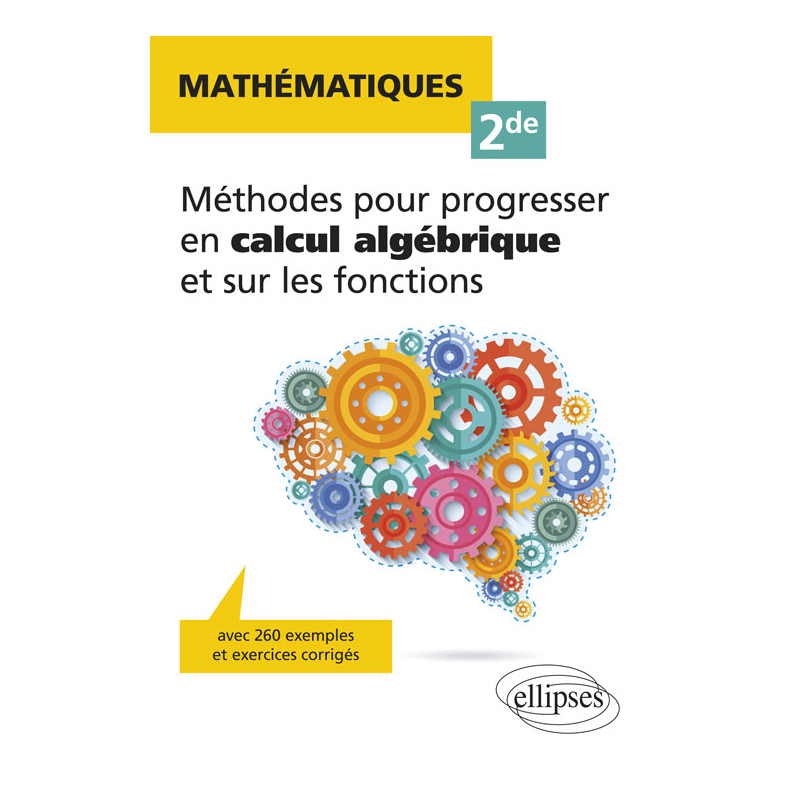 Mathématiques Seconde - Méthodes pour progresser en calcul algébrique et sur les fonctions - avec 260 exemples et exercices corrigés
