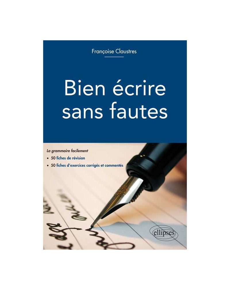 Bien écrire sans fautes. (La grammaire facilement en 50 fiches d`explication, 50 fiches d`exercices d`entraînement corrigés et commentés)