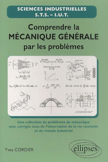 Comprendre la mécanique générale par les problèmes - une sélection de problèmes de mécanique avec corrigés issus de l'observation de la vie courante et du monde industriel