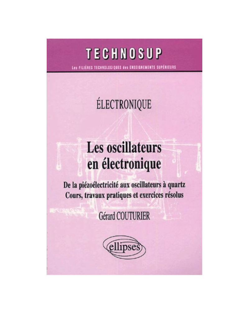 Les oscillateurs en électronique - De la piézoélectricité aux oscillateurs à quartz - Cours, travaux pratiques et exercices résolus - Niveau B