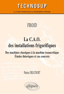 FROID - La C.A.O. des installations frigorifiques - Des machines classiques à la machine transcritique - Études théoriques et cas concrets (niveau A)