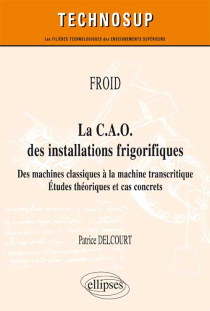FROID - La C.A.O. des installations frigorifiques - Des machines classiques à la machine transcritique - Études théoriques et cas concrets (niveau A)