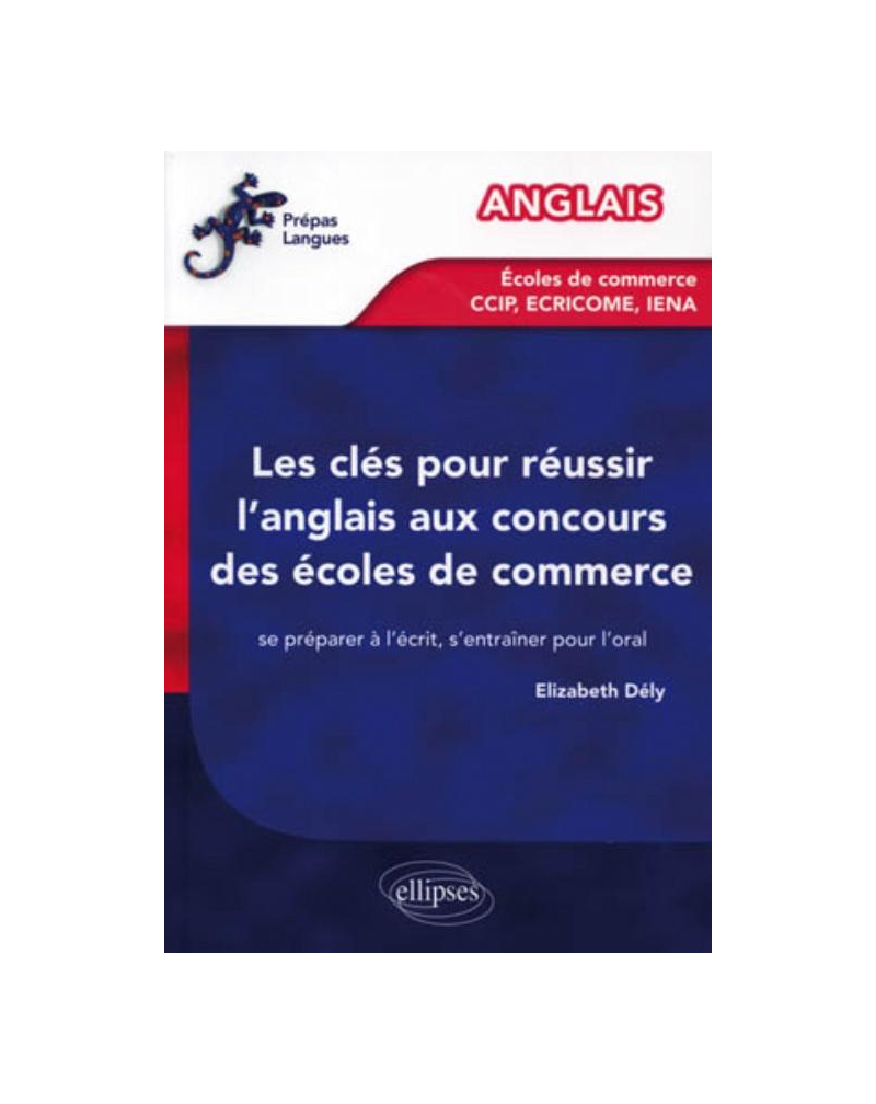 Les clés pour réussir l'anglais aux concours des écoles de commerce [CCIP, IENA, ECRICOME] - Se préparer à l'écrit, s'entraîner pour l'oral