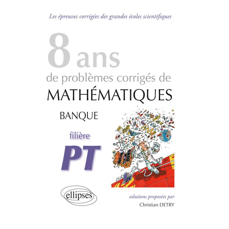 Mathématiques Banque PT - 8 ans de problèmes corrigés de 2005 à 2012
