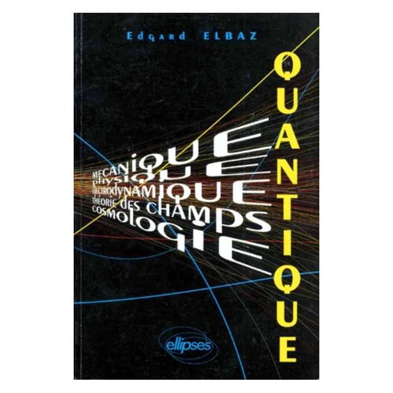 Quantique (Mécanique - Physique - Électrodynamique - Théorie des champs - Cosmologie) Cours