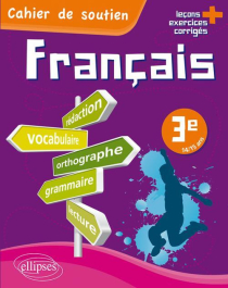 Le français en 3e - Cahier de soutien (orthographe, grammaire, vocabulaire, rédaction, lecture, exercices corrigés)