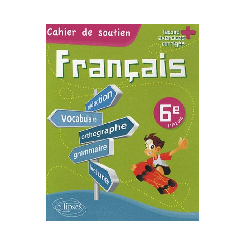 Le français en 6e - Cahier de soutien (orthographe, grammaire, vocabulaire, rédaction, lecture, exercices corrigés)