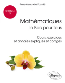 Mathématiques Terminale S : le Bac pour tous - Cours, exercices et annales expliqués et corrigés