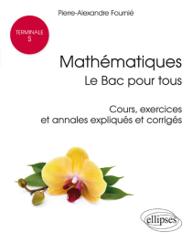Mathématiques Terminale S : le Bac pour tous - Cours, exercices et annales expliqués et corrigés