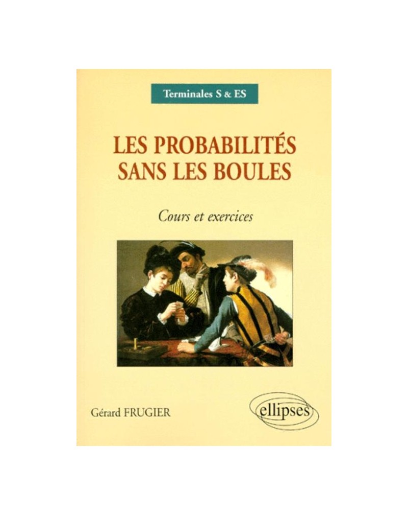 Les probabilités sans les boules - Cours et exercices Terminales S, ES