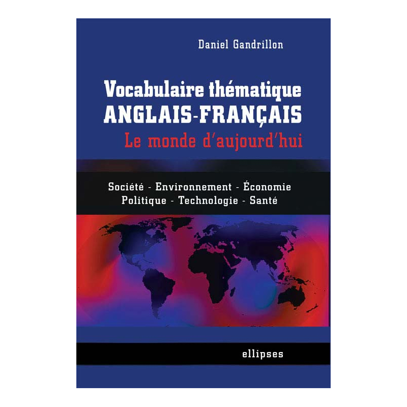 Vocabulaire thématique anglais-français - le monde d'aujourd'hui - Société, économie, environnement, politique, technologie, santé