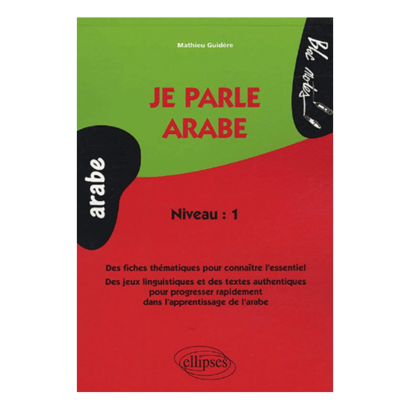 Je parle arabe, Des fiches thématiques pour connaître l'essentiel, Des jeux linguistiques et des textes authentiques pour progresser rapidement dans l'apprentissage de l'arabe - Niveau 1