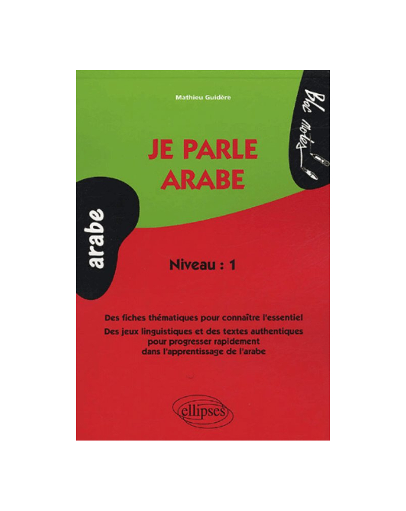 Je parle arabe, Des fiches thématiques pour connaître l'essentiel, Des jeux linguistiques et des textes authentiques pour progresser rapidement dans l'apprentissage de l'arabe - Niveau 1