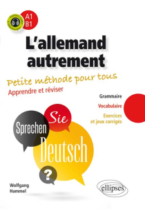 L’allemand autrement (A1-B1). Petite méthode pour tous. Apprendre et réviser [Grammaire, vocabulaire, exercices et jeux corrigés]