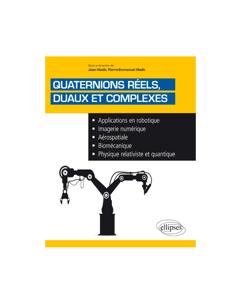 Quaternions réels, duaux et complexes - Applications en robotique, imagerie numérique, aérospatiale, biomécanique, physique relativiste et quantique