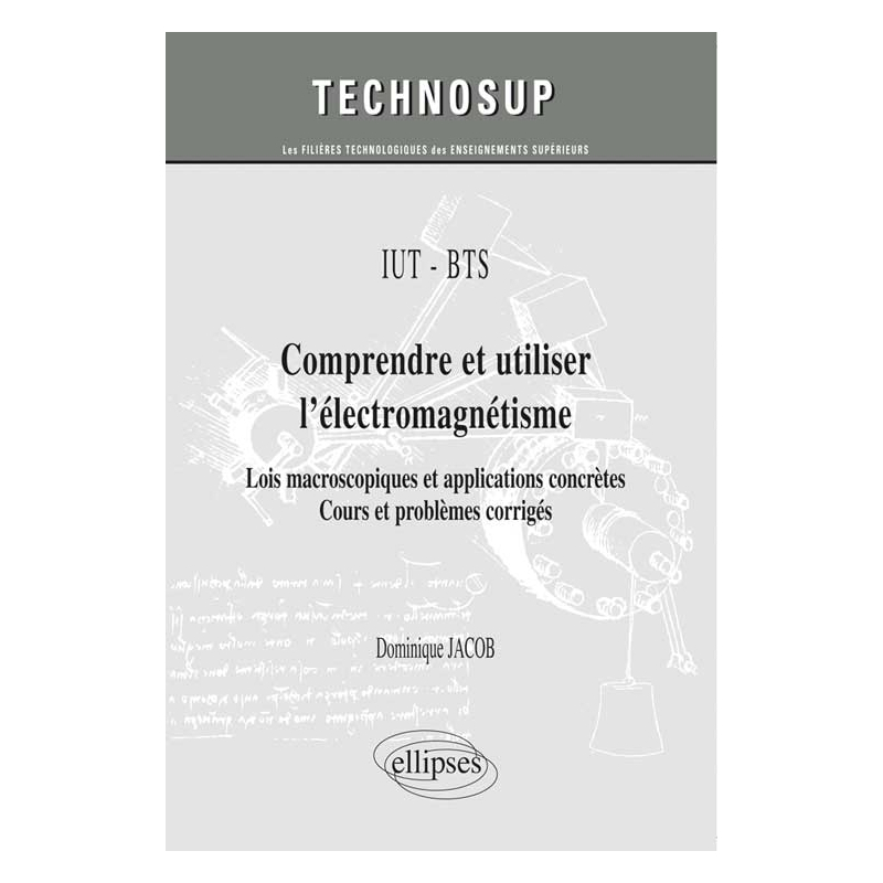 IUT / BTS - Comprendre et utiliser l’électromagnétisme - Lois macroscopiques et applications concrètes. Cours et problèmes corrigés (niveau A)