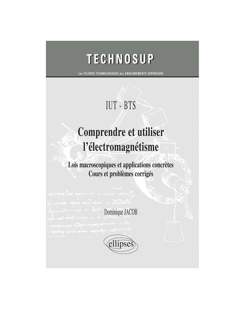 IUT / BTS - Comprendre et utiliser l’électromagnétisme - Lois macroscopiques et applications concrètes. Cours et problèmes corrigés (niveau A)