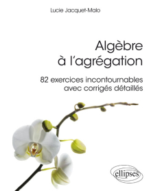 Algèbre à l'agrégation : 82 exercices incontournables - avec corrigés détaillés
