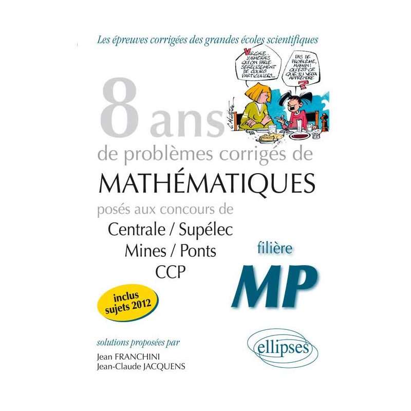 8 années de sujets corrigés en posés aux concours Centrale/Supélec, Mines/Ponts et CCP corrigés pour les MP