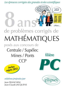 8 années de sujets corrigés posés aux concours Centrale/Supélec, Mines/Ponts et CCP corrigés pour les PC