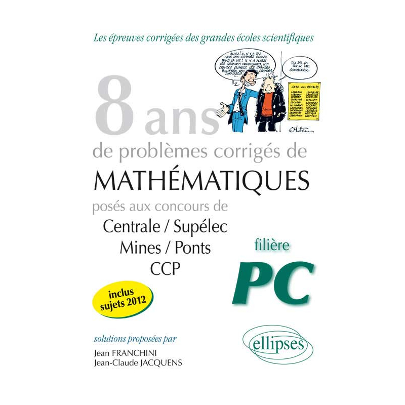 8 années de sujets corrigés posés aux concours Centrale/Supélec, Mines/Ponts et CCP corrigés pour les PC