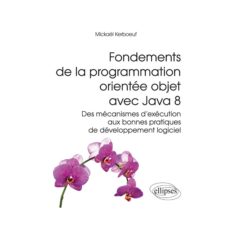 Fondements de la programmation orientée objet avec Java 8 - Des mécanismes d'exécution aux bonnes pratiques de développement logiciel