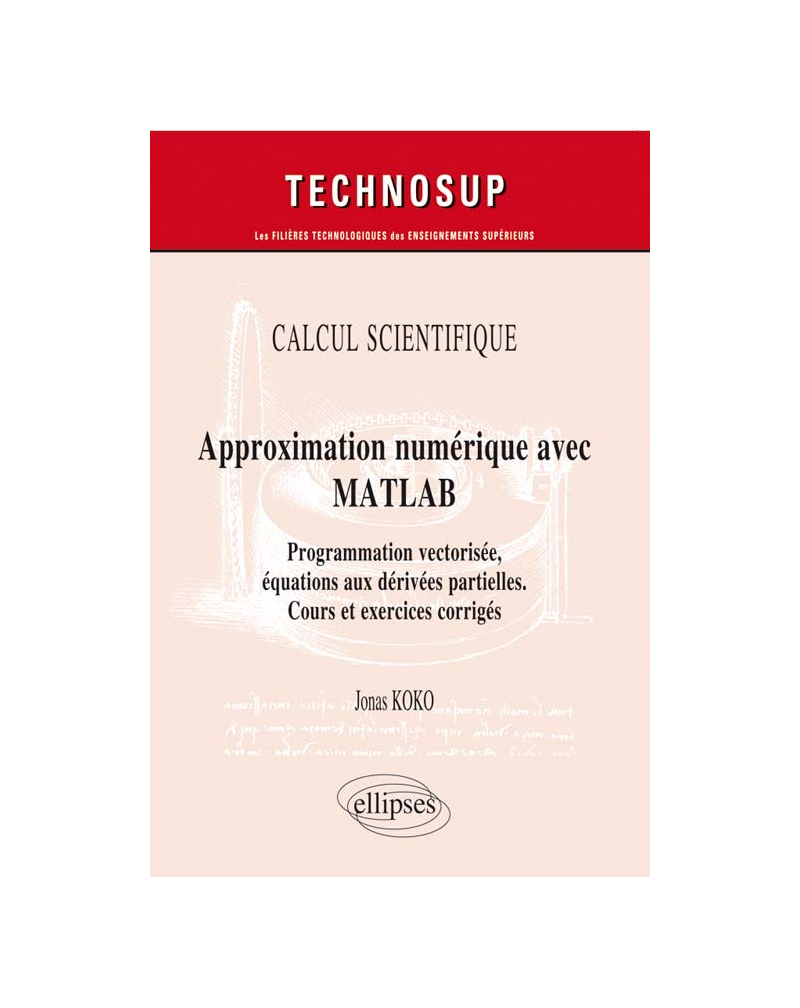 CALCUL SCIENTIFIQUE - Approximation numérique avec MATLAB - Programmation vectorisée, équations aux dérivées partielles. Cours et exercices corrigés (Niveau C)