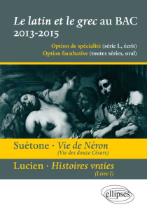 Le latin et le grec au bac - écrit et oral. Vie des douze Césars, vie de Néron, Suétone. Présentation, résumé et étude de l`œuvre - 12 extraits - propositions de traductions et points essentiels de commentaire.