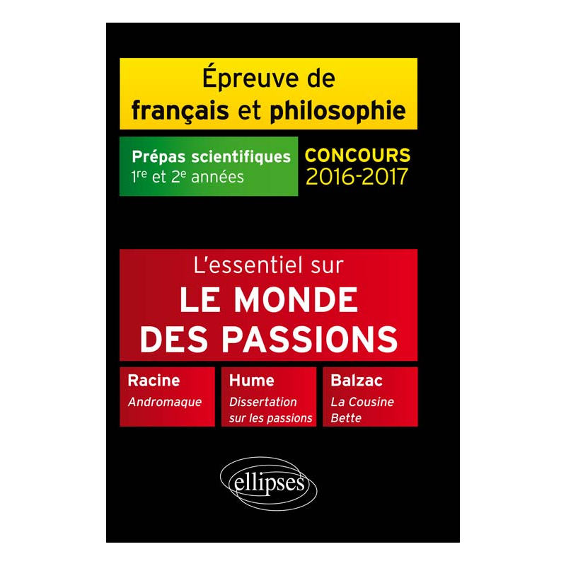L'essentiel sur le monde des passions. Racine, Andromaque - Balzac, La Cousine Bette - Hume, Dissertation sur les passions.  Épreuve de français /philosophie Prépas scientifiques 2016-2017