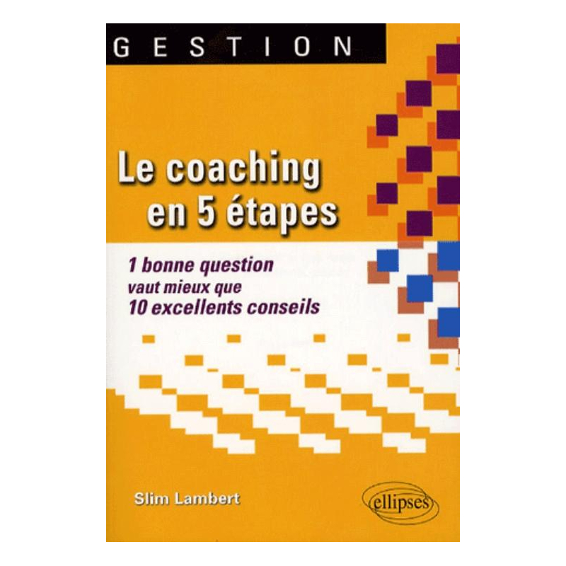 Le coaching en 5 étapes. 1 bonne question vaut mieux que 10 excellents conseils