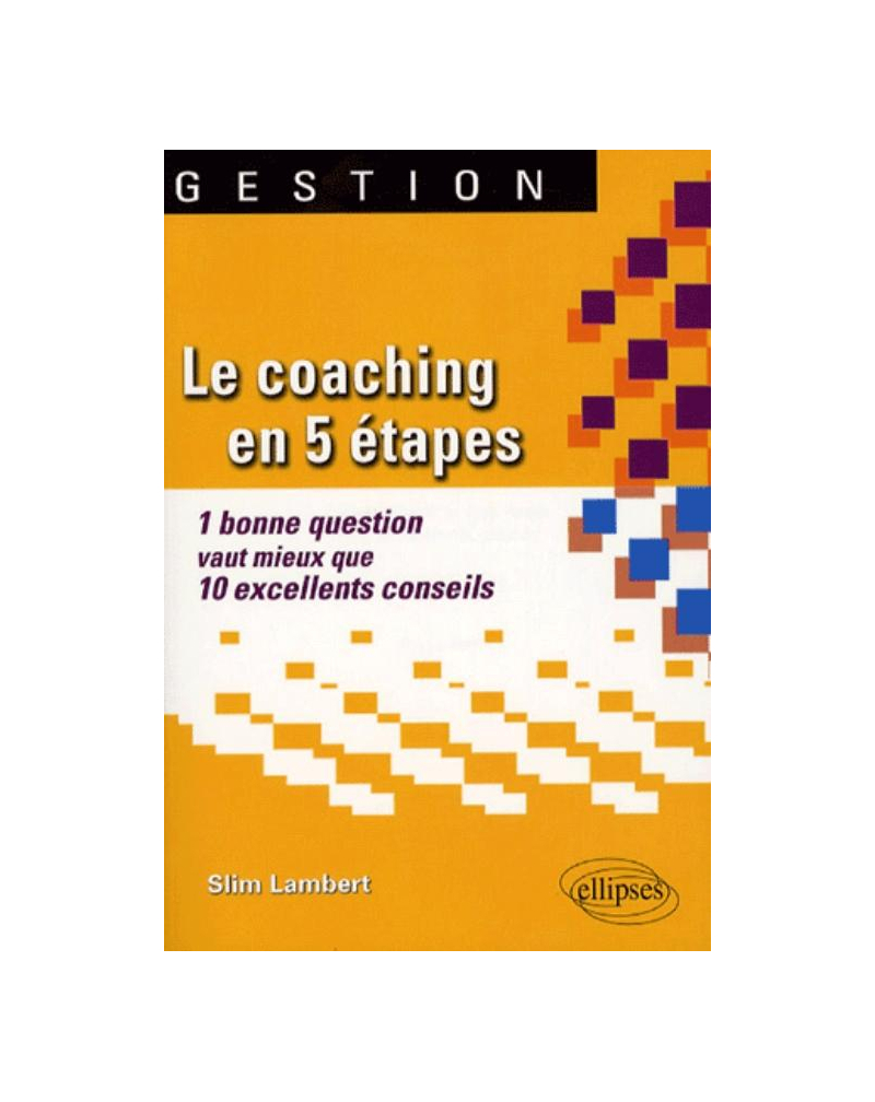 Le coaching en 5 étapes. 1 bonne question vaut mieux que 10 excellents conseils