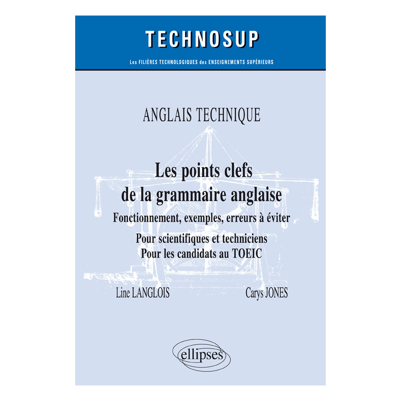 ANGLAIS TECHNIQUE - Les points clefs de la grammaire anglaise - Fonctionnement, exemples, erreurs à éviter - Pour scientifiques et techniciens. Pour les candidats au TOEIC - Niveau B