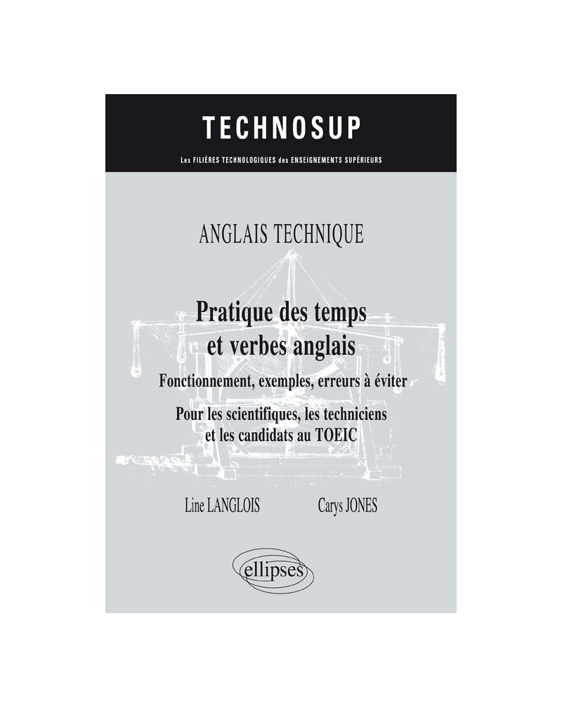 ANGLAIS TECHNIQUE. Pratique des temps et verbes anglais - Fonctionnement, exemples, erreurs à éviter - Pour les scientifiques, les techniciens et les candidats au TOEIC (niveau B)