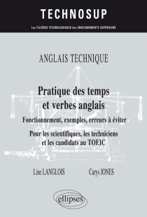 ANGLAIS TECHNIQUE. Pratique des temps et verbes anglais - Fonctionnement, exemples, erreurs à éviter - Pour les scientifiques, les techniciens et les candidats au TOEIC (niveau B)