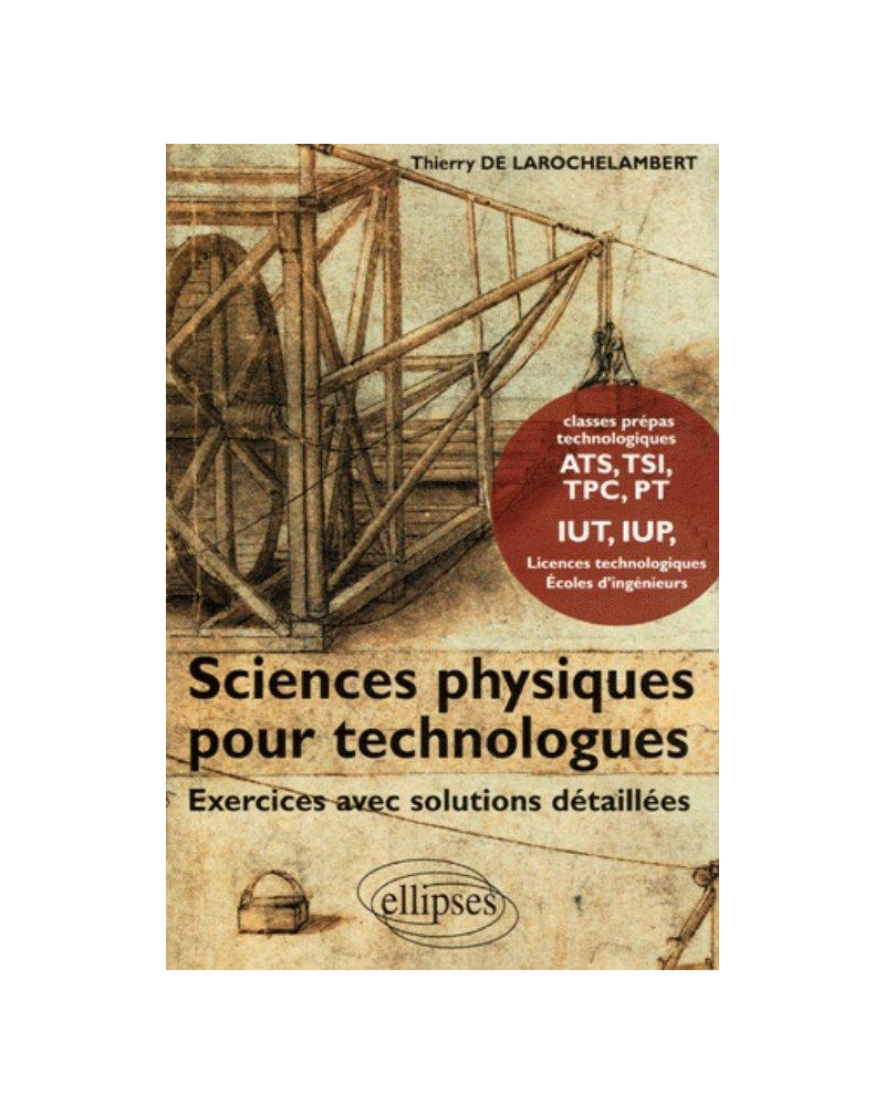 Sciences Physiques pour Technologues Exercices avec solutions détaillées - Classes Prépas technologiques ATS, TSI, TPC, PT, IUT, IUP Licences technologiques Ecoles d'ingénieurs