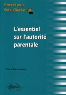 L'essentiel sur l'autorité parentale. Fiches de cours et cas pratiques corrigés
