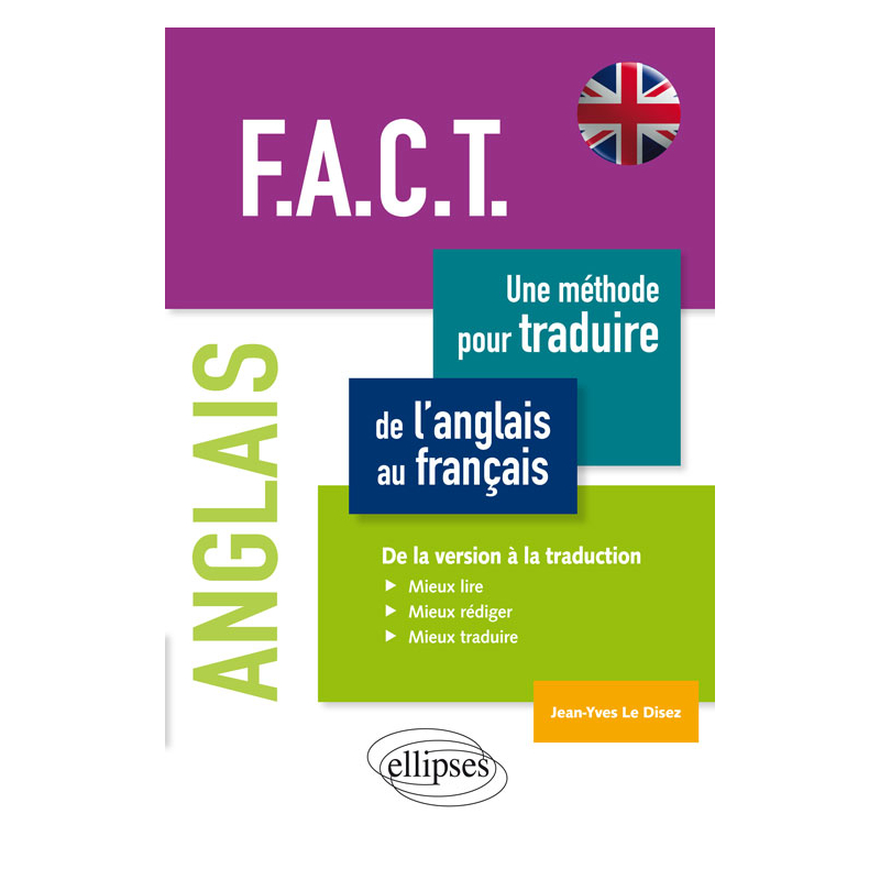 Anglais. F.A.C.T. Une méthode pour traduire de l’anglais au français. De la version à la traduction. Mieux lire, mieux rédiger, mieux traduire.