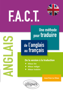 Anglais. F.A.C.T. Une méthode pour traduire de l’anglais au français. De la version à la traduction. Mieux lire, mieux rédiger, mieux traduire.