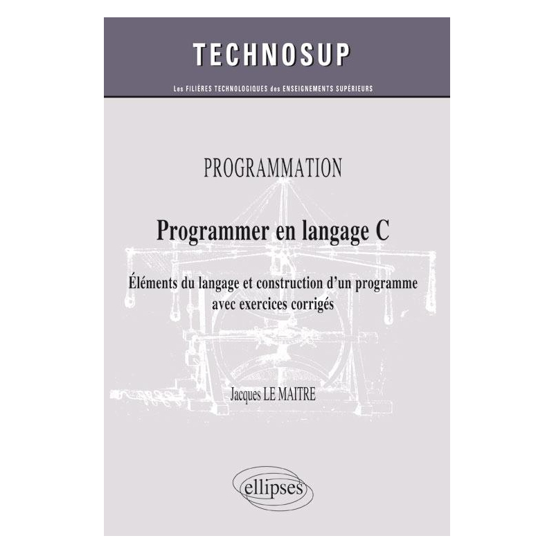 PROGRAMMATION - Programmer en langage C - Eléments du langage et construction d'un programme avec exercices corrigés (Niveau B)